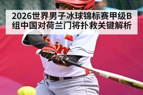 2026世界男子冰球锦标赛甲级B组中国对荷兰门将扑救关键解析 - ng28
