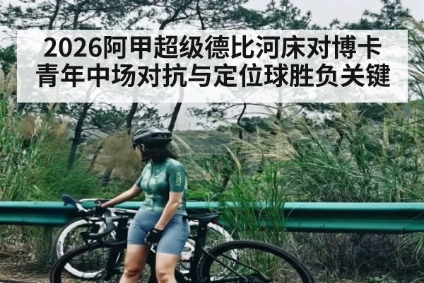 2026阿甲超级德比河床对博卡青年中场对抗与定位球胜负关键 - ng28