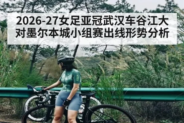 2026-27女足亚冠武汉车谷江大对墨尔本城小组赛出线形势分析 - ng28